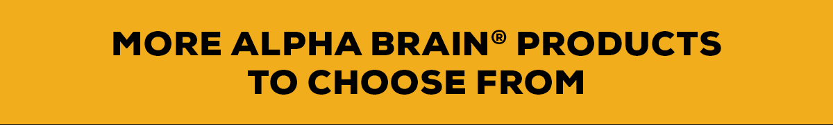 MORE ALPHA BRAIN® PRODUCTS TO CHOOSE FROM